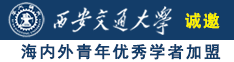 大鸡巴干逼视频诚邀海内外青年优秀学者加盟西安交通大学